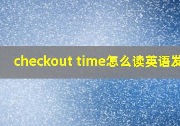 checkout time怎么读英语发音